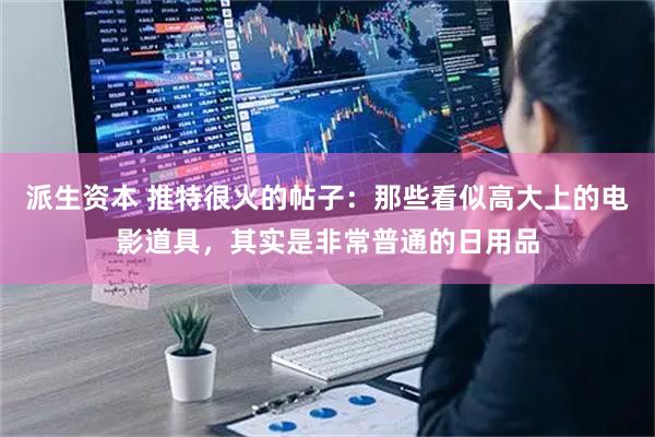 派生资本 推特很火的帖子：那些看似高大上的电影道具，其实是非常普通的日用品