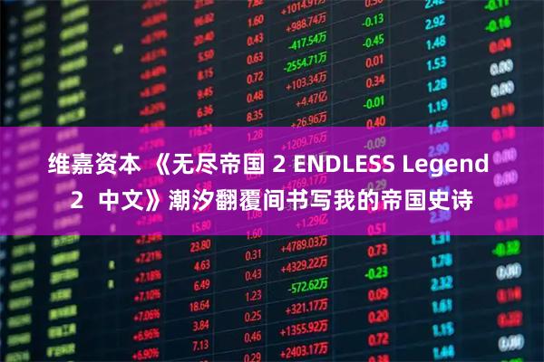 维嘉资本 《无尽帝国 2 ENDLESS Legend 2  中文》潮汐翻覆间书写我的帝国史诗