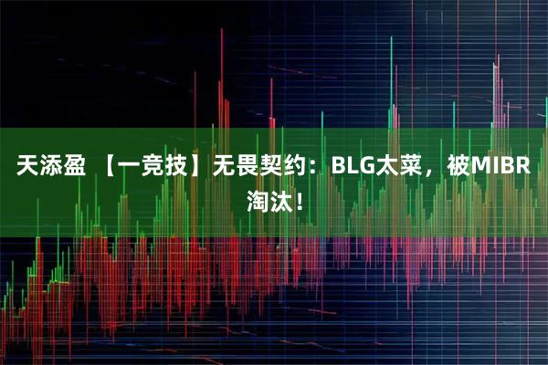 天添盈 【一竞技】无畏契约：BLG太菜，被MIBR淘汰！