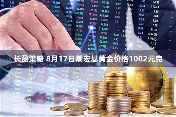 长盈策略 8月17日潮宏基黄金价格1002元克