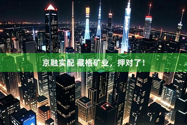 京融实配 藏格矿业，押对了！
