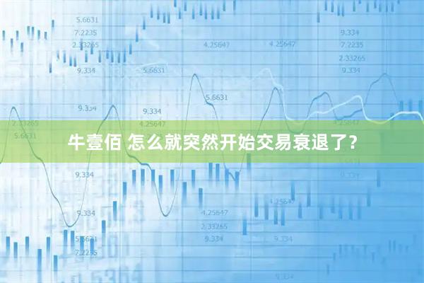 牛壹佰 怎么就突然开始交易衰退了？