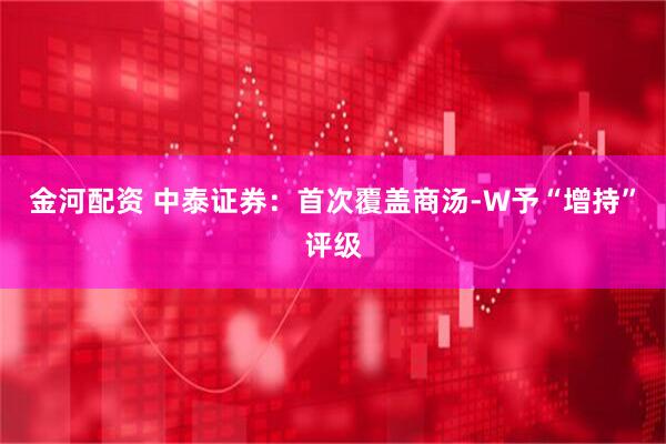 金河配资 中泰证券：首次覆盖商汤-W予“增持”评级