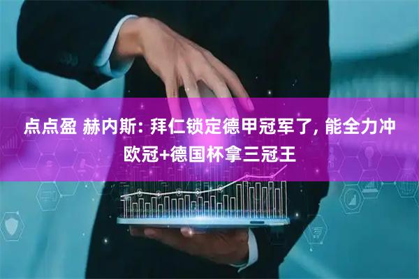 点点盈 赫内斯: 拜仁锁定德甲冠军了, 能全力冲欧冠+德国杯拿三冠王