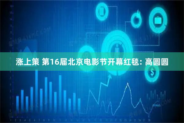 涨上策 第16届北京电影节开幕红毯: 高圆圆