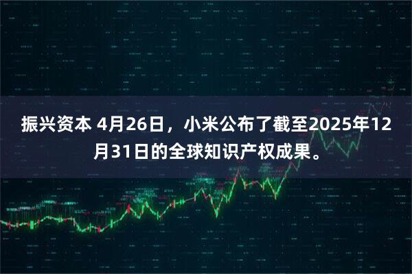 振兴资本 4月26日，小米公布了截至2025年12月31日的全球知识产权成果。